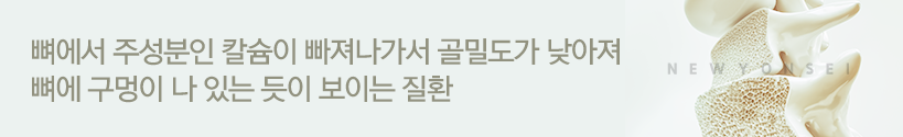 뼈에서 주성분인 칼슘이 빠져나가서 골밀도가 낮아져 뼈에 구멍이 나 있는 듯이 보이는 질환